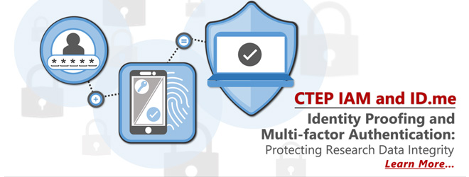 CTEP IAM and ID.me: Identity Proofing and Multi-Factor Authentication: Protecting Research Data Integrity. Learn more...